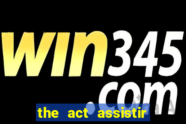 the act assistir online pobreflix